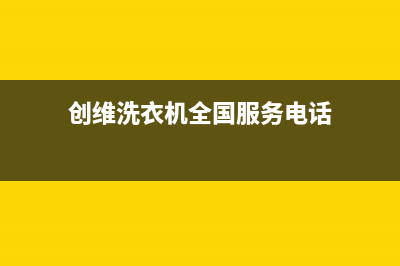 创维洗衣机全国服务热线全国统一400报修电话(创维洗衣机全国服务电话)