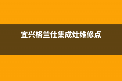 宜兴格兰仕集成灶售后服务部2023已更新(今日(宜兴格兰仕集成灶维修点)