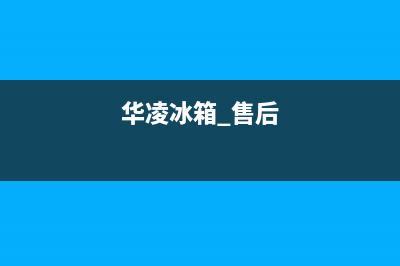 华凌冰箱全国24小时服务热线已更新(华凌冰箱 售后)