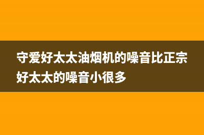 守爱好太太油烟机售后服务热线的电话2023已更新(400/更新)(守爱好太太油烟机的噪音比正宗好太太的噪音小很多)