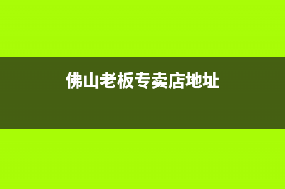 佛山市区老板(Robam)壁挂炉售后服务维修电话(佛山老板专卖店地址)