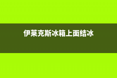 伊莱克斯冰箱上门服务电话号码2023已更新（厂家(伊莱克斯冰箱上面结冰)