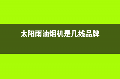 太阳雨油烟机24小时服务热线2023已更新(400)(太阳雨油烟机是几线品牌)