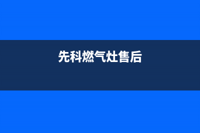 新余先科燃气灶全国服务电话2023已更新(网点/电话)(先科燃气灶售后)