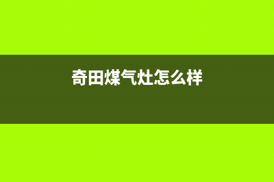 南安奇田灶具服务电话2023已更新（今日/资讯）(奇田煤气灶怎么样)