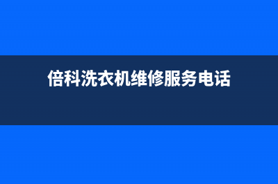 倍科洗衣机维修24小时服务热线附近上门维修服务(倍科洗衣机维修服务电话)