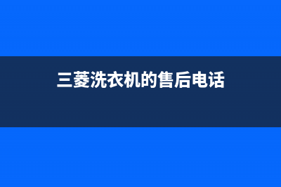 三菱洗衣机全国统一服务热线售后24小时附近维修电话(三菱洗衣机的售后电话)