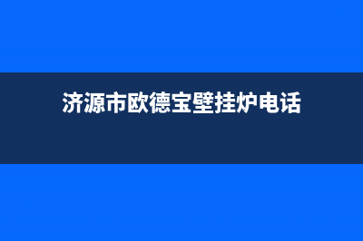 济源市欧德宝壁挂炉服务热线电话(济源市欧德宝壁挂炉电话)