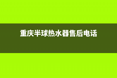 重庆市半球燃气灶售后服务部2023已更新(400)(重庆半球热水器售后电话)