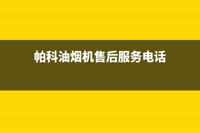 帕科油烟机售后服务电话号2023已更新(网点/更新)(帕科油烟机售后服务电话)