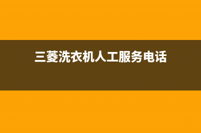 三菱洗衣机人工服务热线售后维修服务网点人工客服(三菱洗衣机人工服务电话)