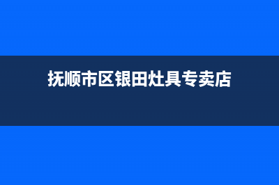 抚顺市区银田灶具全国售后服务中心2023已更新(今日(抚顺市区银田灶具专卖店)