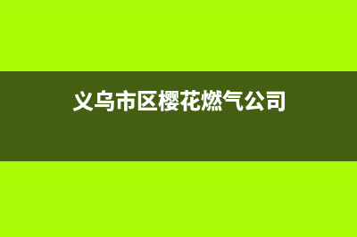 义乌市区樱花燃气灶服务电话已更新(义乌市区樱花燃气公司)