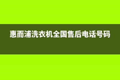 惠而浦洗衣机全国服务热线电话全国统一维修24小时在线(惠而浦洗衣机全国售后电话号码)