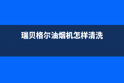 瑞贝格尔油烟机服务电话(瑞贝格尔油烟机怎样清洗)