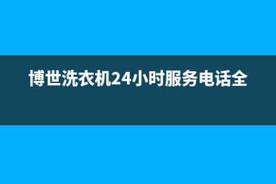 博世洗衣机24小时人工服务售后维修中心咨询电话(博世洗衣机24小时服务电话全国)