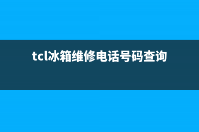 TCL冰箱维修电话号码已更新(tcl冰箱维修电话号码查询)