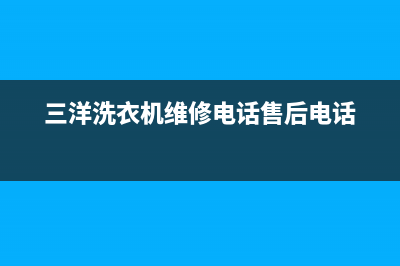 三洋洗衣机维修服务电话全国统一联保电话(三洋洗衣机维修电话售后电话)