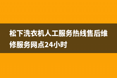 松下洗衣机人工服务热线售后维修服务网点24小时