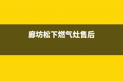 廊坊松下燃气灶售后服务部(今日(廊坊松下燃气灶售后)