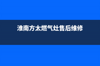 淮南市区方太燃气灶维修电话是多少2023已更新(网点/更新)(淮南方太燃气灶售后维修)