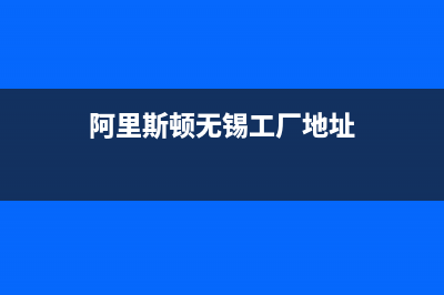 南通市阿里斯顿(ARISTON)壁挂炉售后电话(阿里斯顿无锡工厂地址)