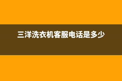 三洋洗衣机客服电话号码全国统一24小时400热线(三洋洗衣机客服电话是多少)