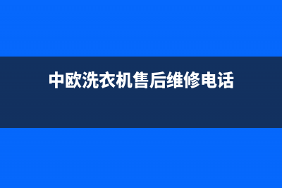 中欧洗衣机24小时服务电话售后维修服务热线(中欧洗衣机售后维修电话)