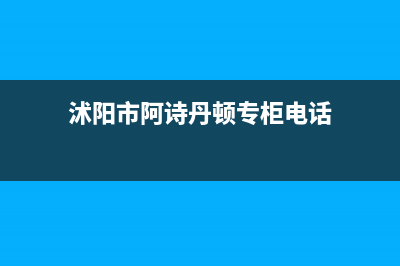 沭阳市阿诗丹顿燃气灶维修上门电话2023已更新（今日/资讯）(沭阳市阿诗丹顿专柜电话)