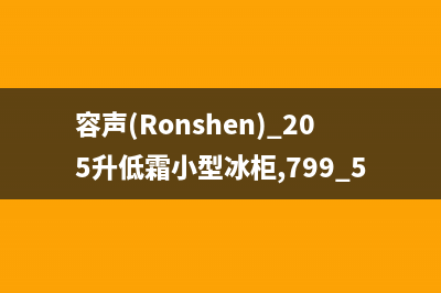 容声（Ronshen）油烟机售后服务电话号已更新(容声(Ronshen) 205升低霜小型冰柜,799.5)