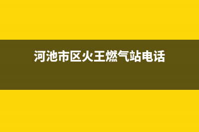 河池市区火王燃气灶全国服务电话2023已更新(400)(河池市区火王燃气站电话)