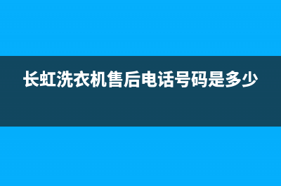 长虹洗衣机售后电话 客服电话售后维修服务热线(长虹洗衣机售后电话号码是多少)