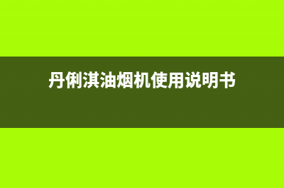 丹俐淇（DANLIQI）油烟机售后服务热线的电话2023已更新(今日(丹俐淇油烟机使用说明书)