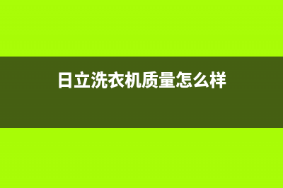 日立洗衣机全国服务热线电话统一售后专线(日立洗衣机质量怎么样)