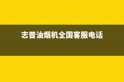 志普油烟机全国统一服务热线2023已更新(厂家/更新)(志普油烟机全国客服电话)