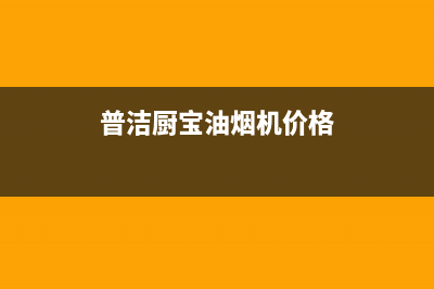 普洁厨宝油烟机24小时维修电话2023已更新(网点/更新)(普洁厨宝油烟机价格)