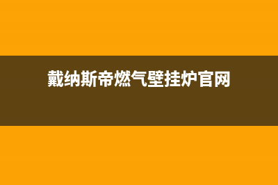 自贡戴纳斯帝壁挂炉售后电话多少(戴纳斯帝燃气壁挂炉官网)