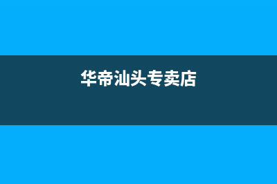 潮州市区华帝集成灶维修中心电话(今日(华帝汕头专卖店)