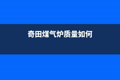 大庆奇田灶具服务电话24小时2023已更新(2023更新)(奇田煤气炉质量如何)