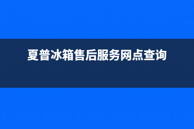 夏普冰箱售后服务电话24小时电话多少(网点/资讯)(夏普冰箱售后服务网点查询)