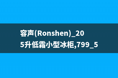 容声（Ronshen）油烟机售后维修2023已更新[客服(容声(Ronshen) 205升低霜小型冰柜,799.5)