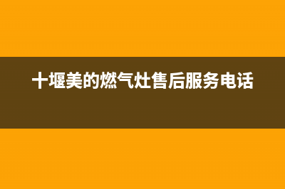 十堰市区美的燃气灶售后维修电话号码2023已更新(厂家/更新)(十堰美的燃气灶售后服务电话)