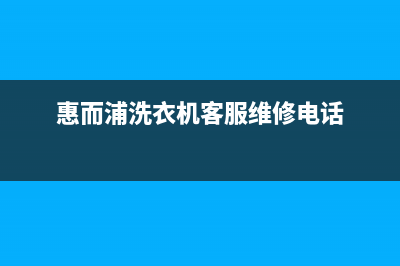 惠而浦洗衣机客服电话号码售后24小时服务电话(惠而浦洗衣机客服维修电话)