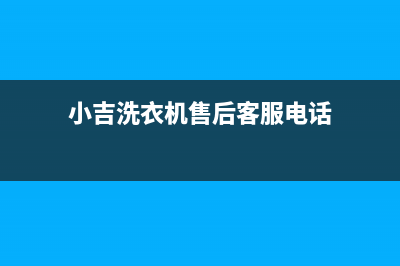 小吉洗衣机售后维修服务24小时报修电话售后特约维修中心(小吉洗衣机售后客服电话)