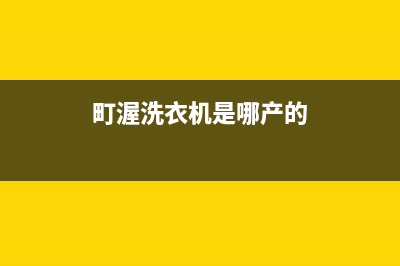 町渥洗衣机服务24小时热线售后400网点地址查询(町渥洗衣机是哪产的)