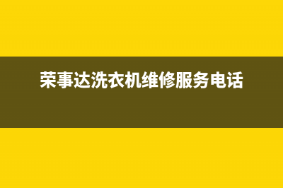 荣事达洗衣机维修24小时服务热线网点地址查询(荣事达洗衣机维修服务电话)