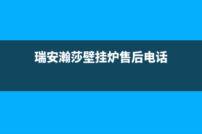 瑞安瀚莎壁挂炉售后电话多少(瑞安瀚莎壁挂炉售后电话)