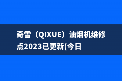 奇雪（QIXUE）油烟机维修点2023已更新(今日