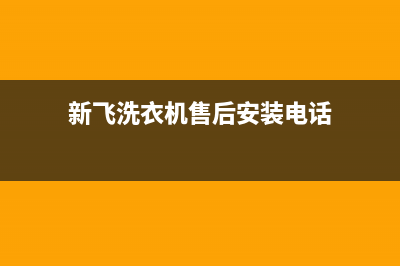 新飞洗衣机售后电话 客服电话全国统一厂家维修客服电话400(新飞洗衣机售后安装电话)