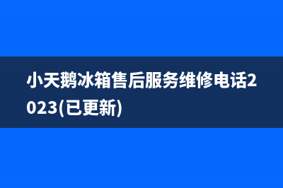 小天鹅冰箱售后服务维修电话2023(已更新)